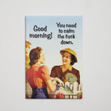 Imán "Good morning - You need to calm the fuck down" X EPHEMERA