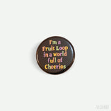 Chapa "Fruit Loop in a world of Cheerios"