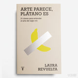 LAURA REVUELTA | Arte parece, plátano es. 21 claves para entender el arte del siglo XXI