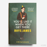 RHYS JAMES | You'll Like It When You Get There: A Life Lived Reluctantly