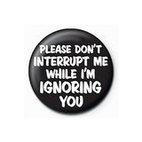 Chapa (pequeña) "Please don't interrupt me while I'm ignoring you"
