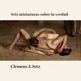CLEMENS J. SETZ | Seis miniaturas sobre la verdad