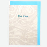 Tarjeta "Bye then"