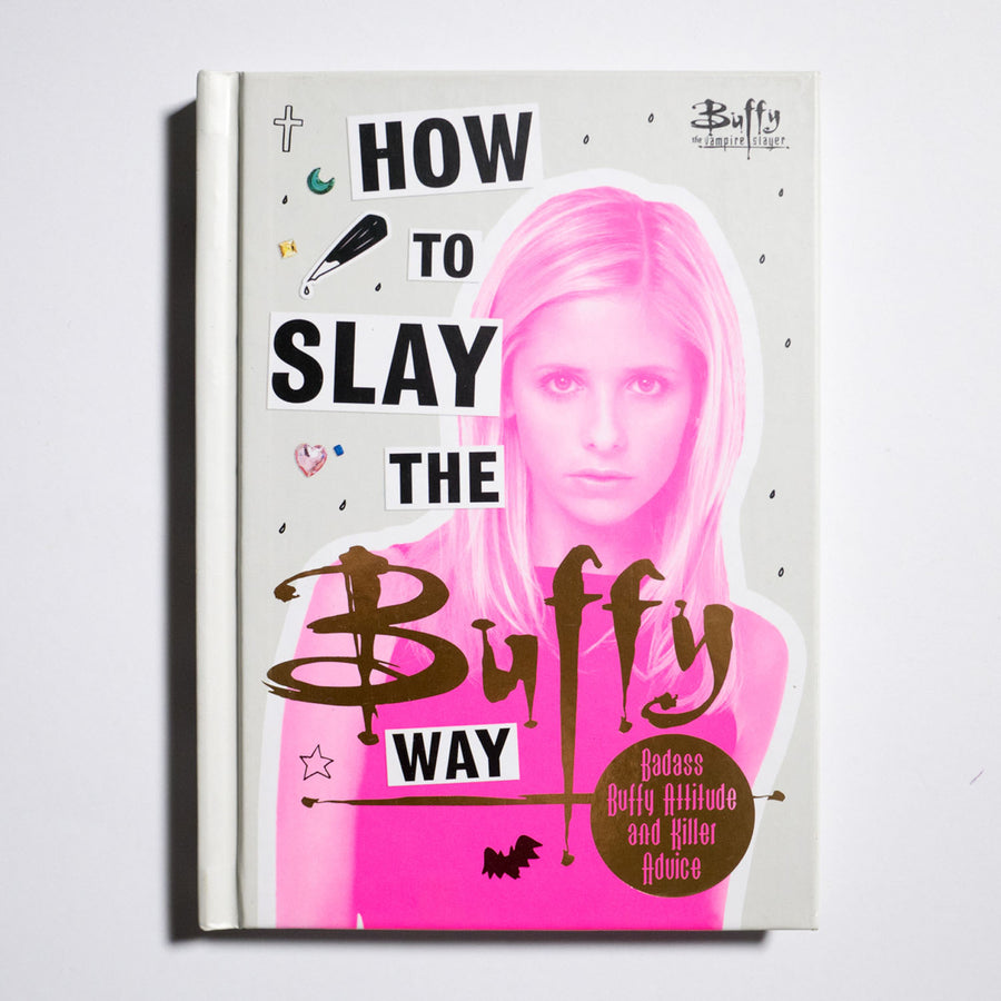 How to Slay the Buffy Way: Badass Buffy Attitude and Killer Life Advice (Buffy the Vampire Slayer)