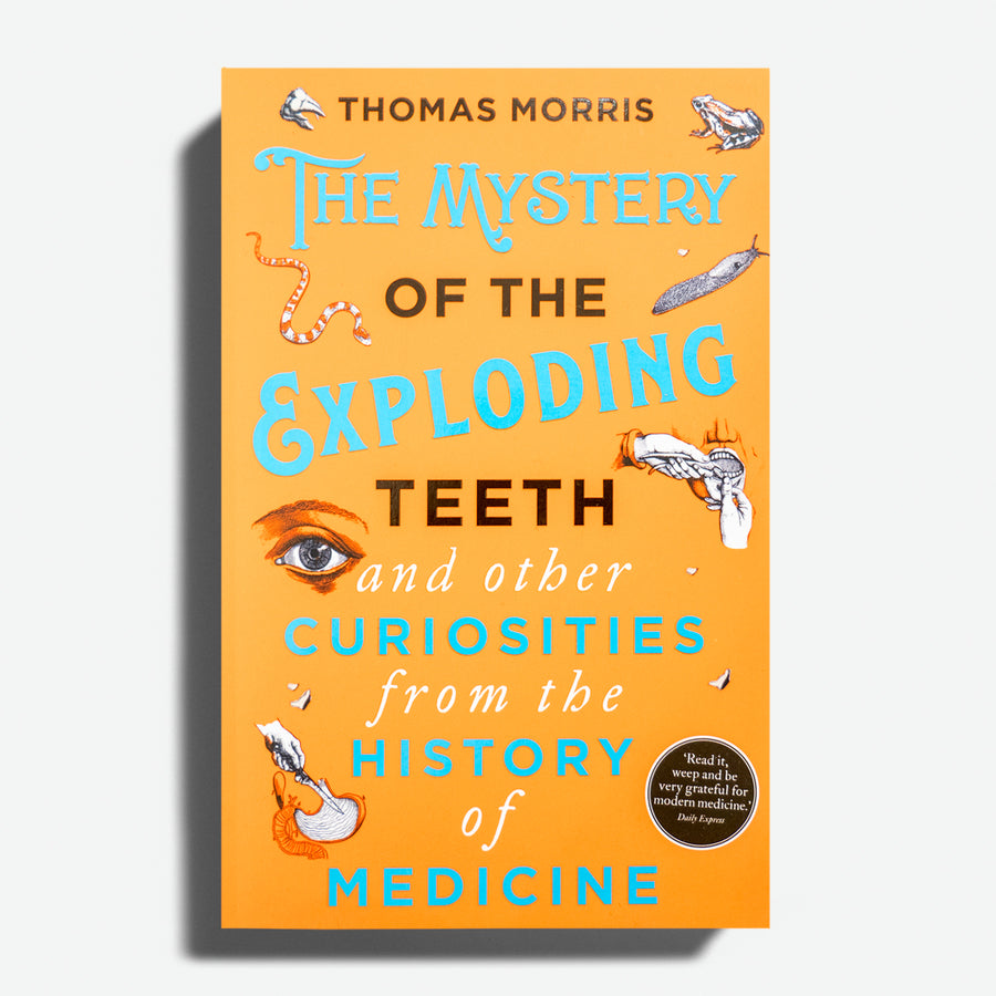 THOMAS MORRIS | The Mystery of the Exploding Teeth: And Other Curiosities from the History of Medicine