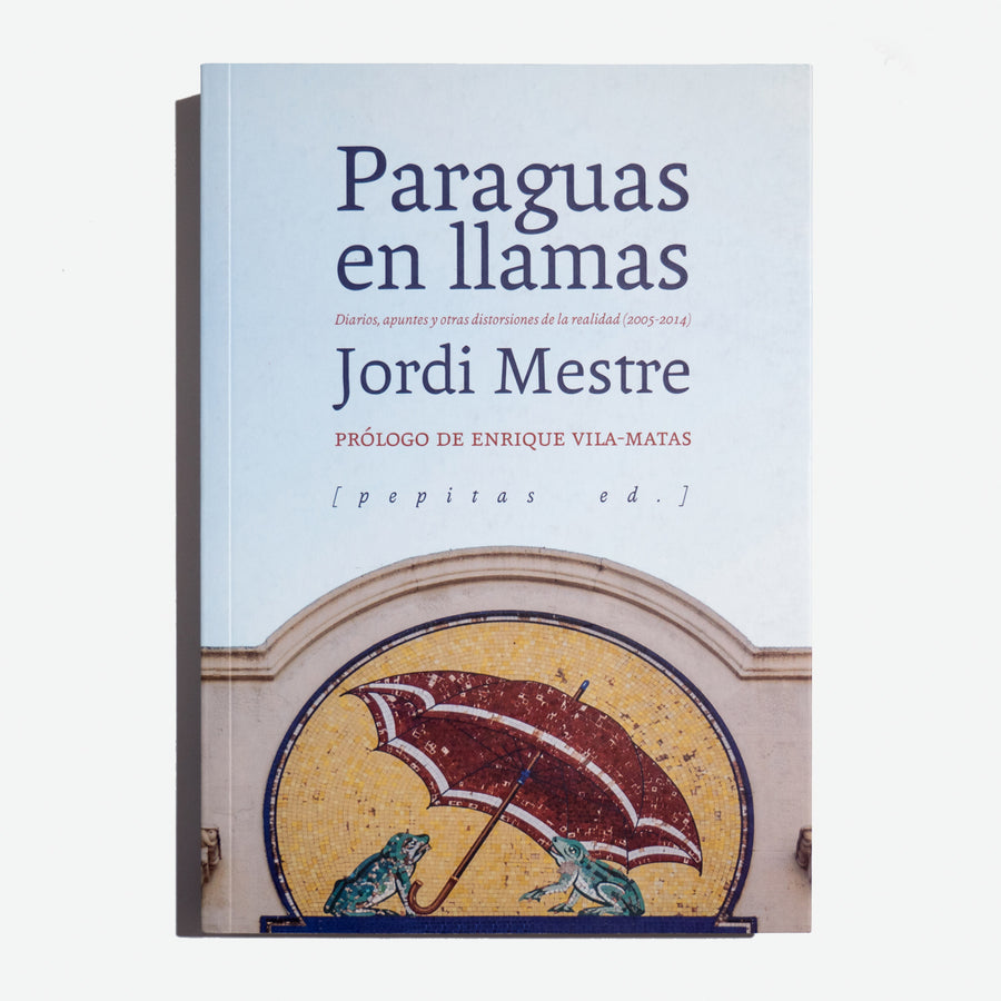 JORDI MESTRE | Paraguas en Llamas. Diarios, apuntes y otras distorsiones de la realidad (2005-2014)