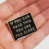 Pin "If you can read this, you are too close"